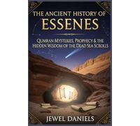 The Ancient History of Essenes: Qumran Mysteries, Prophecy & the Hidden Wisdom of the Dead Sea Scrolls