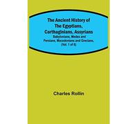 The Ancient History of the Egyptians, Carthaginians, Assyrians; Babylonians, Medes and Persians, Macedonians and Grecians, (Vol. 1 of 6)