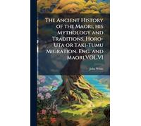 The Ancient History of the Maori, his Mythology and Traditions. Horo-Uta or Taki-Tumu Migration. Eng. and Maori.VOL.VI