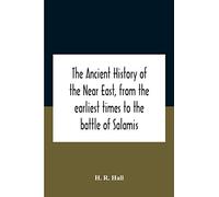 The Ancient History Of The Near East, From The Earliest Times To The Battle Of Salamis