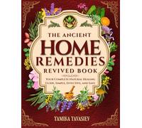 The Ancient Home Remedies Revived Book: Your Complete Natural Healing Guide, Simple, Effective, and Safe Herbal Remedies for All Common Ailments; No Experience Needed