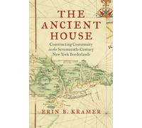 The Ancient House : Constructing Community in the Seventeenth-Century New York Borderlands