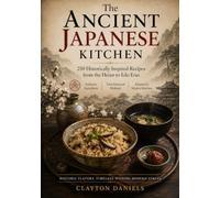 The Ancient Japanese Kitchen Cookbook: 250 Historically Inspired Recipes from the Heian to Edo Eras