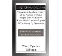 The Ancient Lowly; a History of the Ancient Working People from the Earliest Known Period to the Adoption of Christianity By Constantine