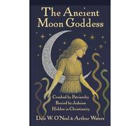 The Ancient Moon Goddess: Crushed by Patriarchy Buried by Judaism Hidden in Christianity