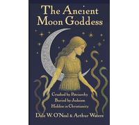 The Ancient Moon Goddess: Crushed by Patriarchy, Buried by Judaism, Hidden in Christianity