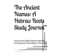 The Ancient Names: A Hebrew Roots Study Journal”: Discover the Original Names, Meanings, and Scriptural Truth Hidden in Plain Sight