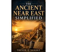 THE ANCIENT NEAR EAST SIMPLIFIED: A Complete Guide To Mesopotamia, Sumer, Babylon, Assyria, Early Civilizations, Ancient Empires, Writing, Religion, And The Foundations Of Human History