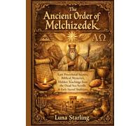 The Ancient Order of Melchizedek: Lost Priesthood Secrets, Biblical Mysteries, Hidden Teachings from the Dead Sea Scrolls & Early Sacred Traditions