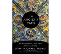 The Ancient Path: Old Lessons from the Church Fathers for a New Life Today