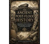 The Ancient Post-Flood History: Biblical History, Ancient Civilizations, Noah's Descendants, Lost Kingdoms, and Early World Chronology