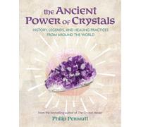 The Ancient Power of Crystals : History, Legends, and Healing Practices from Around the World