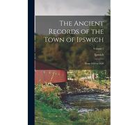 The Ancient Records of the Town of Ipswich: From 1634 to 1650; Volume 1
