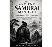 THE ANCIENT SAMURAI MINDSET, DOKKŌDŌ AND BUSHIDŌ: Japanese Warrior Philosophy for Mental Clarity, Inner Strength, Discipline, and Meaningful Success
