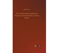 The Ancient Stone Implements, Weapons and Ornaments, of Great Britain