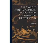 The Ancient Stone Implements, Weapons and Ornaments of Great Britain