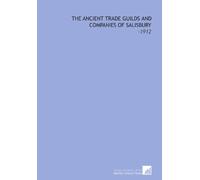 The Ancient Trade Guilds and Companies of Salisbury: -1912