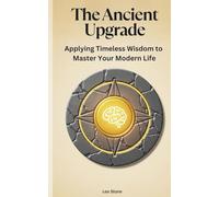 The Ancient Upgrade: Applying Timeless Wisdom to Master Your Modern Life