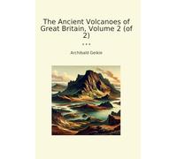 The Ancient Volcanoes of Great Britain, Volume 2 (of 2) (Classic Books)