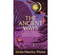 The Ancient Ways : A Year of Folklore, Traditions and Rituals to Reconnect with Nature