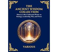 The Ancient Wisdom Collection: History's Most Influential Works on Strategy, Leadership, War, and Power