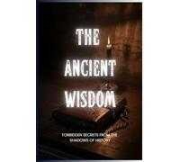 The Ancient Wisdom: Forbidden Secrets from the Shadows of History (Forbidden Archive)
