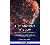 The Ancient Wisdom: The Physical, Mental and Astral Planes, Karma, and Buddhist Reincarnation in the Spiritual Lore of Theosophy