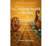 The Ancient World in Motion: Wheels, Roads, Ships, and the Technologies That Connected the Ancient World (Ancient Technology Secrets)
