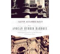 The Andean Hybrid Baroque: Convergent Cultures in the Churches of Colonial Peru (History, Languages, and Cultures of the Spanish and Portuguese Worlds)