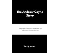 The Andrew Coyne Story: A Biography Of Journalist, Commentator, and Champion of Democratic Reform