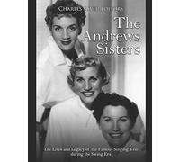 The Andrews Sisters: The Lives and Legacy of the Famous Singing Trio during the Swing Era