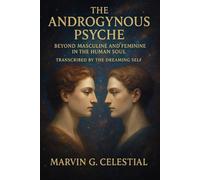 The Androgynous Psyche: Beyond Masculine and Feminine in the Human Soul: Transcribed by the Dreaming Self