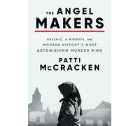 The Angel Makers: Arsenic, a Midwife, and Modern History's Most Astonishing Murd