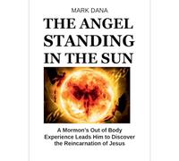 The Angel Standing in the Sun: A Mormon's Out of Body Experience Leads Him to Discover the Reincarnation of Jesus