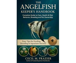 THE ANGELFISH KEEPER’S HANDBOOK: Complete Guide to Care, health, diet, behavior, Breeding and pet ownership