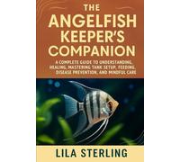 The Angelfish Keeper's Companion: A Complete Guide to Understanding, Healing, Raising, Health, Mastering Tank Setup, Feeding, Disease prevention, and Mindful care