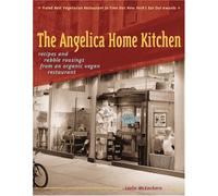 The Angelica Home Kitchen: Recipes and Rabble Rousings from an Organic, Vegan Restaurant