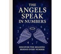 The Angels Speak in Numbers: Discover the Meaning Behind Every Number