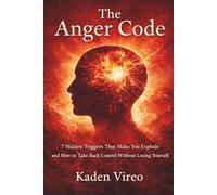 The Anger Code: 7 Hidden Triggers That Make You Explode and How to Take Back Control Without Losing Yourself