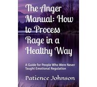 The Anger Manual: How to Process Rage in a Healthy Way: A Guide for People Who Were Never Taught Emotional Regulation