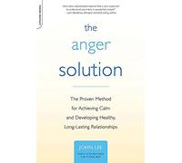 The Anger Solution: The Proven Method for Achieving Calm and Developing Healthy, Long-Lasting Relationships