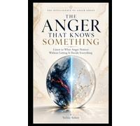 THE ANGER THAT KNOWS SOMETHING: Listen to What Anger Notices Without Letting It Decide Everything (THE INTELLIGENCE OF ANGER SERIES)