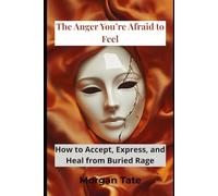 The Anger You’re Afraid to Feel: How to Accept, Express, and Heal from Buried Rage