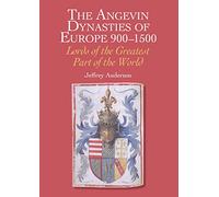The Angevin Dynasties of Europe 900-1500: Lords of the Greatest Part of the World