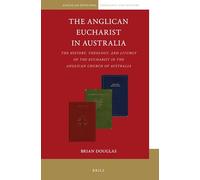 The Anglican Eucharist in Australia: The History, Theology, and Liturgy of the Eucharist in the Anglican Church of Australia: 8 (Anglican-Episcopal Theology and History, 8)