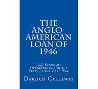 The Anglo-American Loan of 1946: U.S. Economic Opportunism and the Start of the Cold War