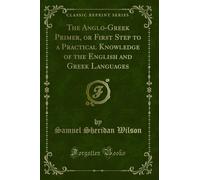 The Anglo-Greek Primer, or First Step to a Practical Knowledge of the English and Greek Languages (Classic Reprint)