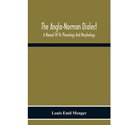 The Anglo-Norman Dialect: A Manual Of Its Phonology And Morphology: With Illustrative Specimens Of The Literature