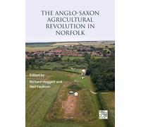 The Anglo-Saxon Agricultural Revolution in Norfolk : Proceedings of a Conference to Mark the 25th Anniversary of the Sedgeford Historical and Archaeological Research Project