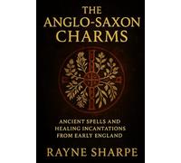 The Anglo Saxon Charms: Ancient Spells and Healing Incantations from Early England